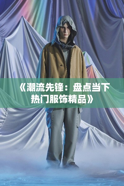 《潮流先锋：盘点当下热门服饰精品》