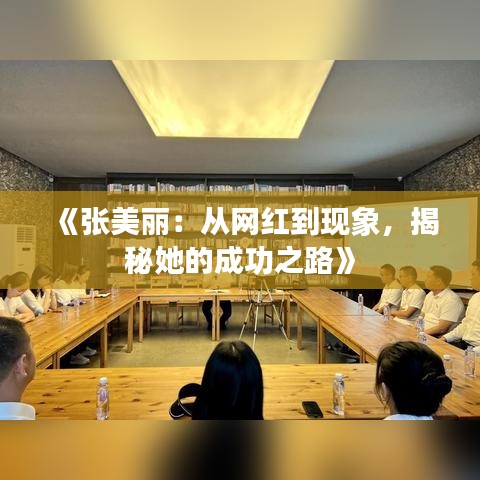 《张美丽：从网红到现象，揭秘她的成功之路》