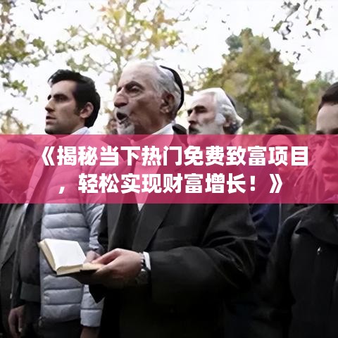 《揭秘当下热门免费致富项目，轻松实现财富增长！》