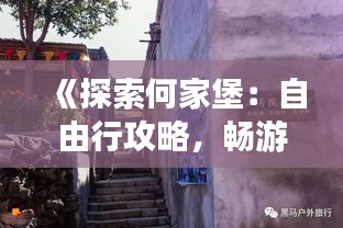 《探索何家堡：自由行攻略，畅游古村魅力》