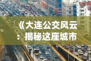 《大连公交风云：揭秘这座城市的交通动脉》