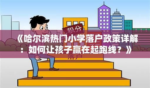 《哈尔滨热门小学落户政策详解：如何让孩子赢在起跑线？》