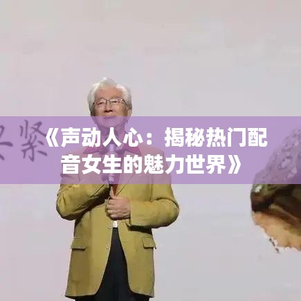 《声动人心：揭秘热门配音女生的魅力世界》