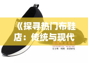 《探寻热门布鞋店：传统与现代的完美融合》