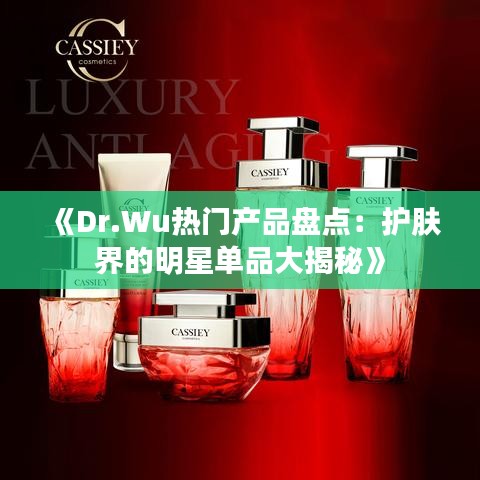 《Dr.Wu热门产品盘点：护肤界的明星单品大揭秘》