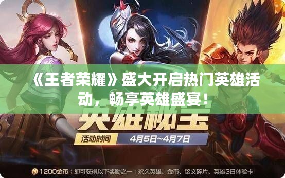 《王者荣耀》盛大开启热门英雄活动，畅享英雄盛宴！