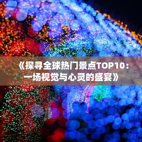 《探寻全球热门景点TOP10：一场视觉与心灵的盛宴》
