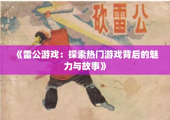 《雷公游戏：探索热门游戏背后的魅力与故事》