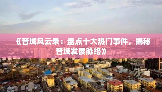 《晋城风云录：盘点十大热门事件，揭秘晋城发展脉络》