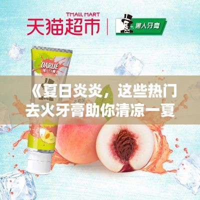《夏日炎炎，这些热门去火牙膏助你清凉一夏》