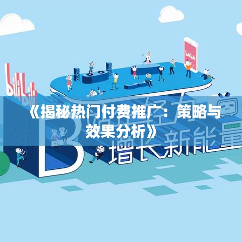 《揭秘热门付费推广：策略与效果分析》