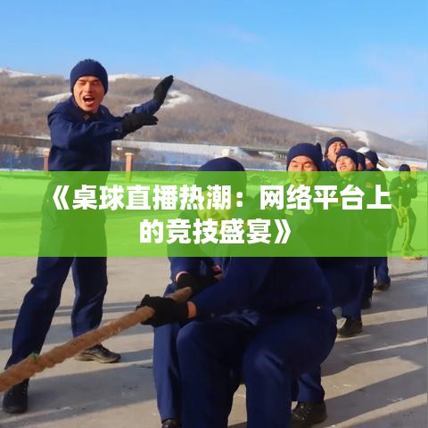 《桌球直播热潮：网络平台上的竞技盛宴》