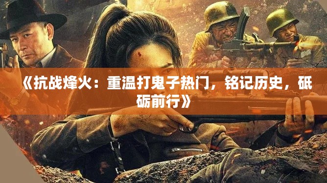 《抗战烽火：重温打鬼子热门，铭记历史，砥砺前行》