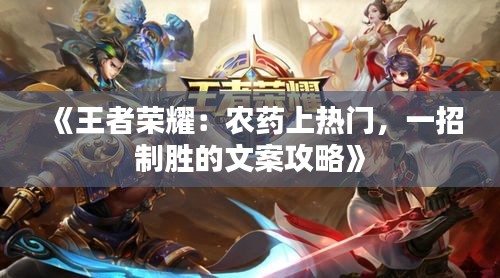 《王者荣耀：农药上热门，一招制胜的文案攻略》