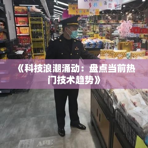 《科技浪潮涌动：盘点当前热门技术趋势》