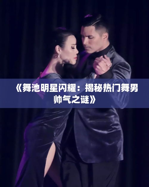 《舞池明星闪耀：揭秘热门舞男帅气之谜》