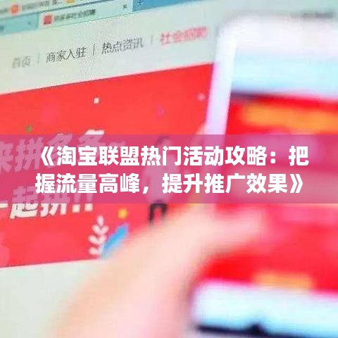 《淘宝联盟热门活动攻略：把握流量高峰，提升推广效果》