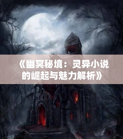《幽冥秘境：灵异小说的崛起与魅力解析》