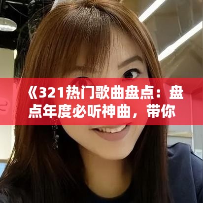 《321热门歌曲盘点：盘点年度必听神曲，带你领略音乐魅力》