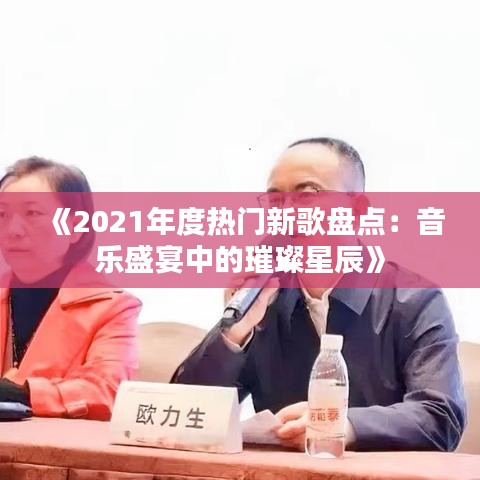 《2021年度热门新歌盘点：音乐盛宴中的璀璨星辰》