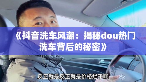 《抖音洗车风潮：揭秘dou热门洗车背后的秘密》