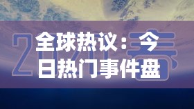 全球热议：今日热门事件盘点