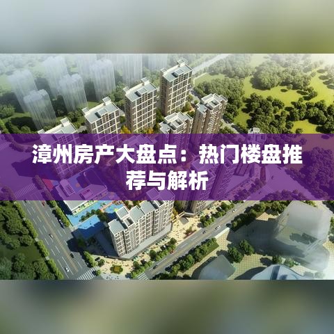 漳州房产大盘点：热门楼盘推荐与解析