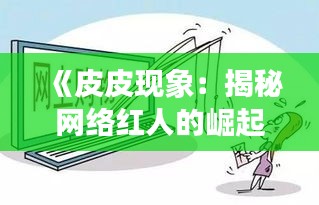 《皮皮现象：揭秘网络红人的崛起与影响》