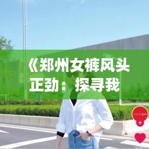 《郑州女裤风头正劲：探寻我国女裤市场的崛起之谜》