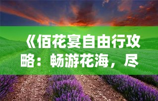 《佰花宴自由行攻略：畅游花海，尽享自由之旅》