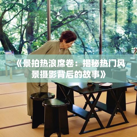 《景拍热浪席卷：揭秘热门风景摄影背后的故事》