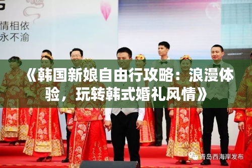 《韩国新娘自由行攻略：浪漫体验，玩转韩式婚礼风情》