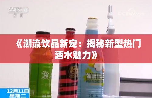 《潮流饮品新宠：揭秘新型热门酒水魅力》