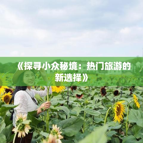 《探寻小众秘境：热门旅游的新选择》