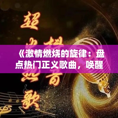 《激情燃烧的旋律：盘点热门正义歌曲，唤醒心中正义感》