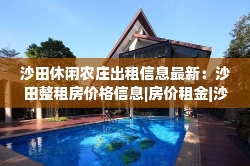 沙田休闲农庄出租信息最新：沙田整租房价格信息|房价租金|沙田房产网 