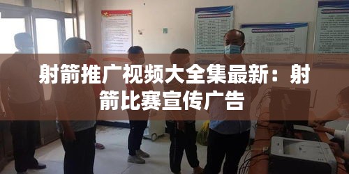 射箭推广视频大全集最新：射箭比赛宣传广告 