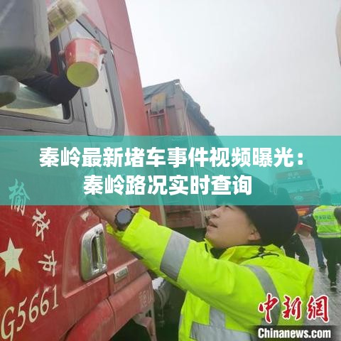 秦岭最新堵车事件视频曝光：秦岭路况实时查询 