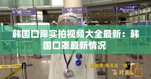 韩国口岸实拍视频大全最新：韩国口罩最新情况 