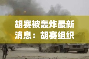 胡赛被轰炸最新消息：胡赛组织 