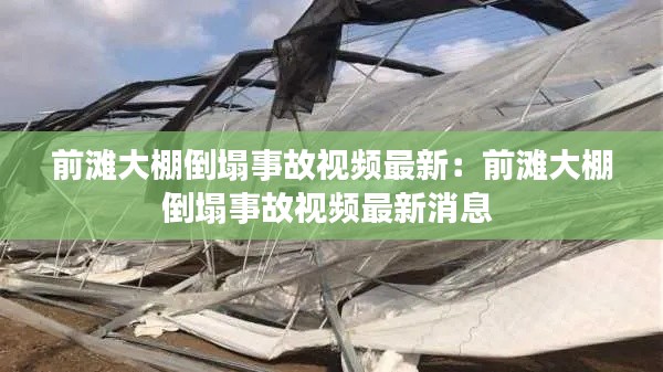 前滩大棚倒塌事故视频最新：前滩大棚倒塌事故视频最新消息 