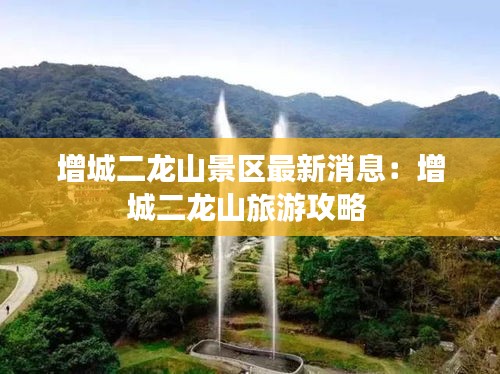 增城二龙山景区最新消息：增城二龙山旅游攻略 