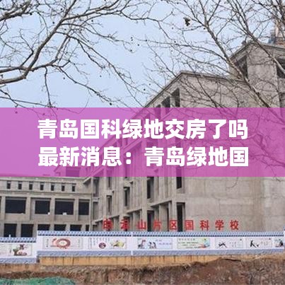 青岛国科绿地交房了吗最新消息：青岛绿地国科小镇位置怎么样 