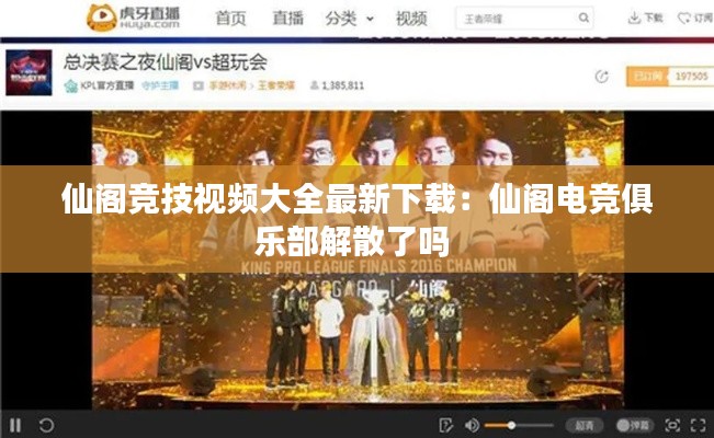 仙阁竞技视频大全最新下载：仙阁电竞俱乐部解散了吗 