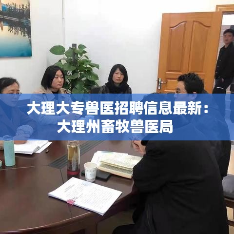 大理大专兽医招聘信息最新：大理州畜牧兽医局 