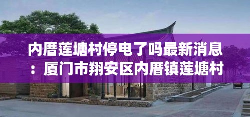 内厝莲塘村停电了吗最新消息：厦门市翔安区内厝镇莲塘村 