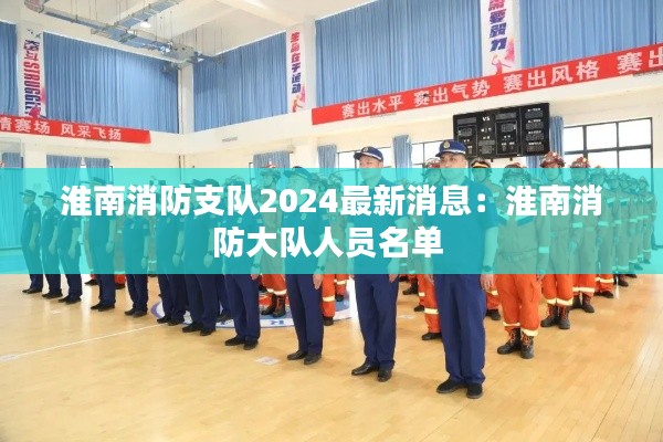 淮南消防支队2024最新消息：淮南消防大队人员名单 
