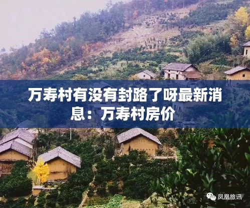 万寿村有没有封路了呀最新消息：万寿村房价 