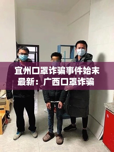 宜州口罩诈骗事件始末最新：广西口罩诈骗 