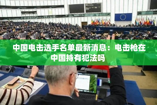 中国电击选手名单最新消息：电击枪在中国持有犯法吗 
